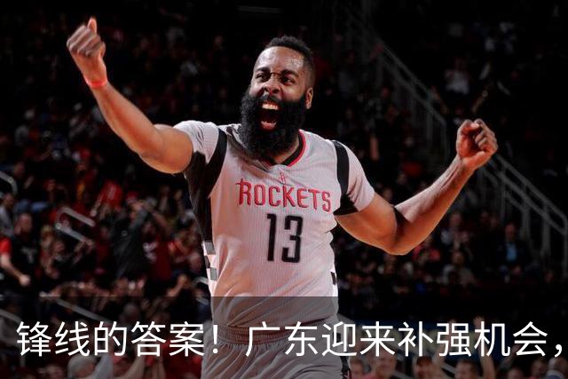锋线的答案！广东迎来补强机会，CBA“新得分机器”被杜锋看中？